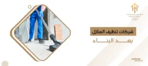 شركات تنظيف المنازل بعد البناء